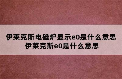 伊莱克斯电磁炉显示e0是什么意思 伊莱克斯e0是什么意思